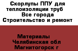 Скорлупы ППУ для теплоизоляции труб. - Все города Строительство и ремонт » Материалы   . Челябинская обл.,Магнитогорск г.